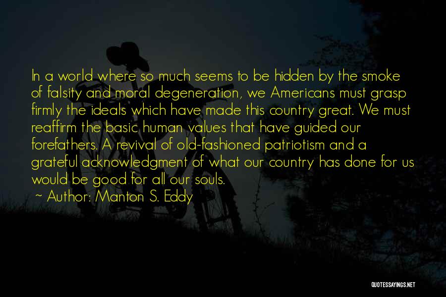 Manton S. Eddy Quotes: In A World Where So Much Seems To Be Hidden By The Smoke Of Falsity And Moral Degeneration, We Americans