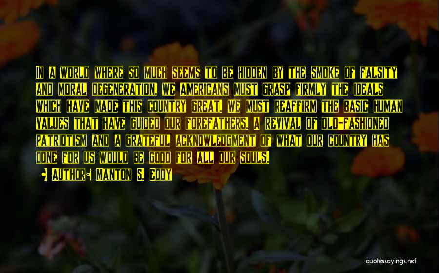 Manton S. Eddy Quotes: In A World Where So Much Seems To Be Hidden By The Smoke Of Falsity And Moral Degeneration, We Americans