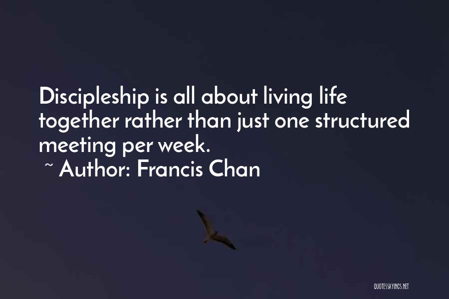 Francis Chan Quotes: Discipleship Is All About Living Life Together Rather Than Just One Structured Meeting Per Week.