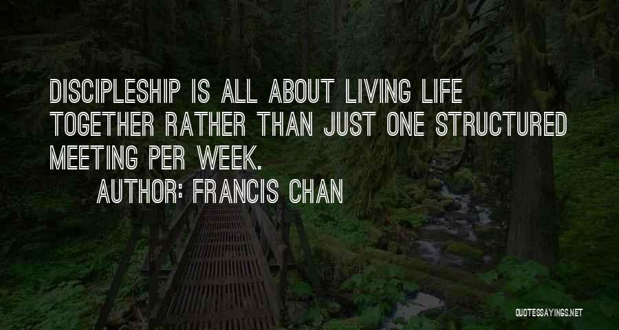 Francis Chan Quotes: Discipleship Is All About Living Life Together Rather Than Just One Structured Meeting Per Week.