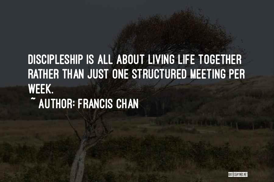 Francis Chan Quotes: Discipleship Is All About Living Life Together Rather Than Just One Structured Meeting Per Week.