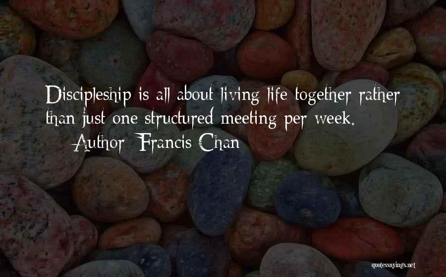 Francis Chan Quotes: Discipleship Is All About Living Life Together Rather Than Just One Structured Meeting Per Week.