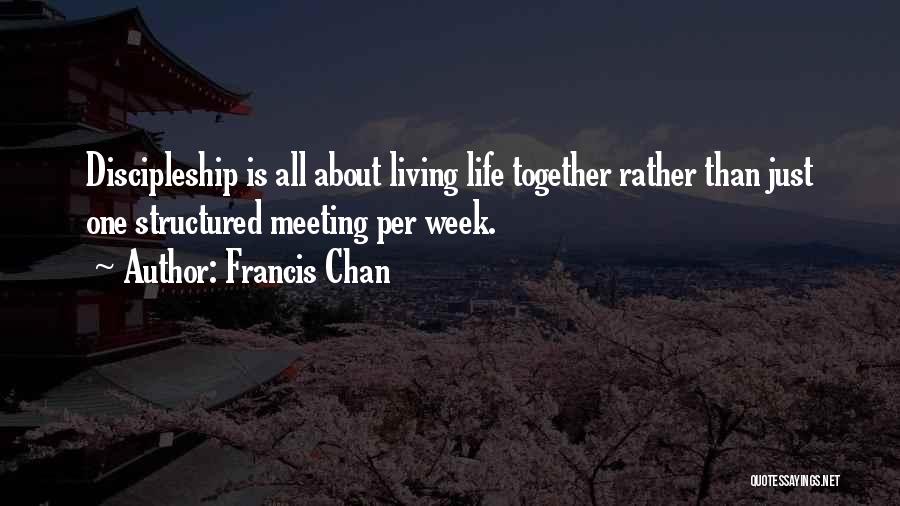 Francis Chan Quotes: Discipleship Is All About Living Life Together Rather Than Just One Structured Meeting Per Week.