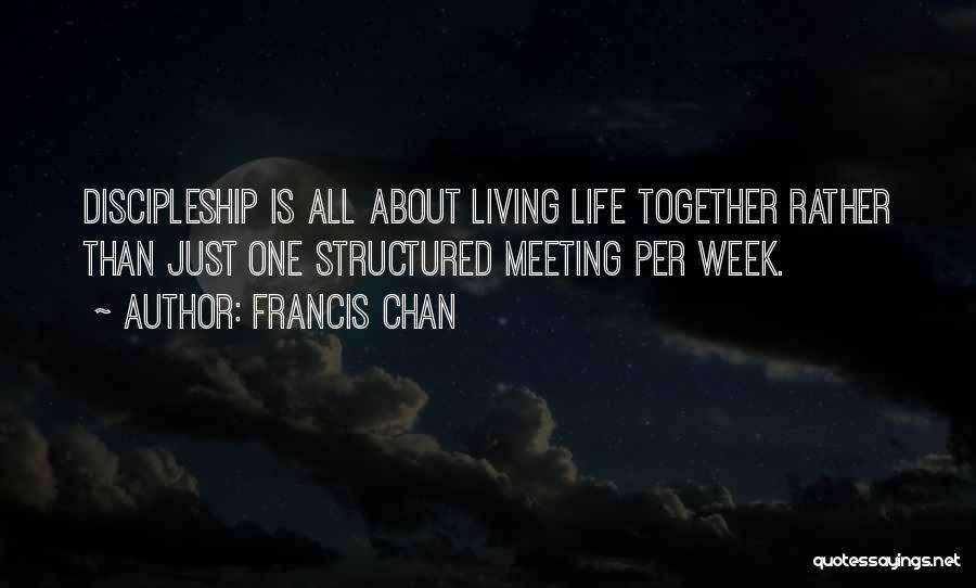 Francis Chan Quotes: Discipleship Is All About Living Life Together Rather Than Just One Structured Meeting Per Week.