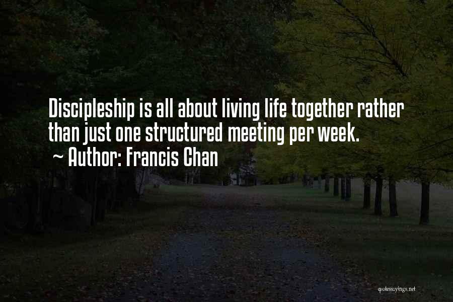 Francis Chan Quotes: Discipleship Is All About Living Life Together Rather Than Just One Structured Meeting Per Week.