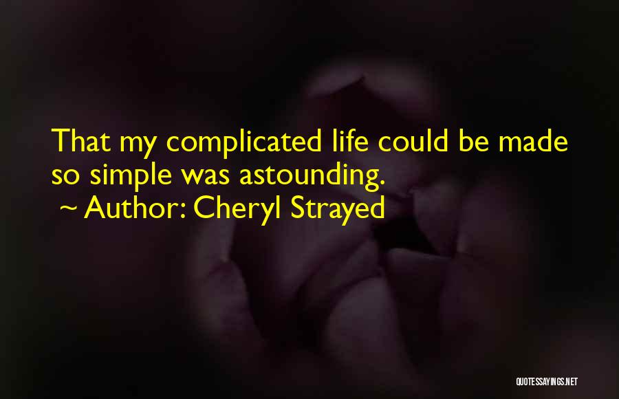 Cheryl Strayed Quotes: That My Complicated Life Could Be Made So Simple Was Astounding.