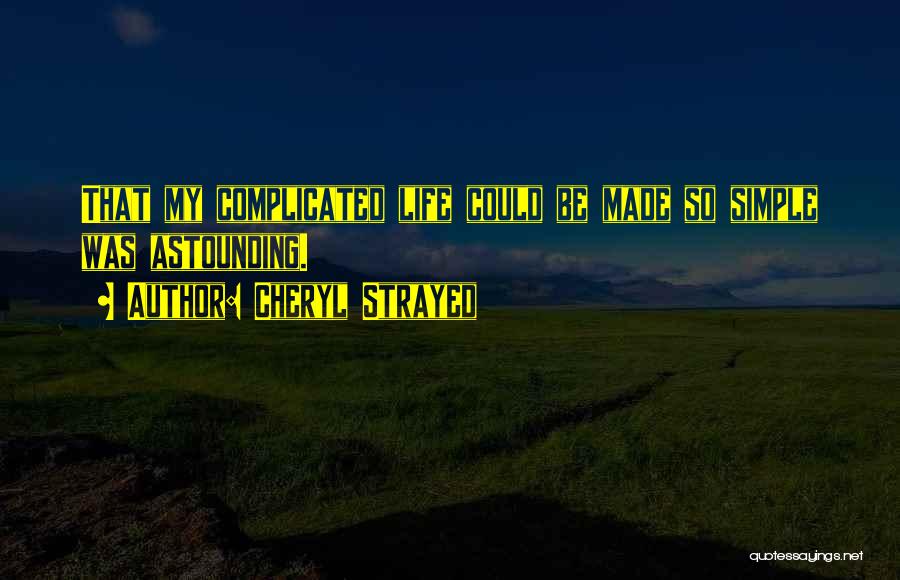 Cheryl Strayed Quotes: That My Complicated Life Could Be Made So Simple Was Astounding.