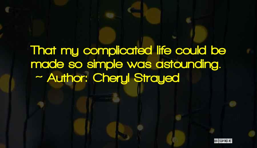 Cheryl Strayed Quotes: That My Complicated Life Could Be Made So Simple Was Astounding.