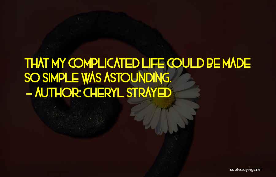 Cheryl Strayed Quotes: That My Complicated Life Could Be Made So Simple Was Astounding.