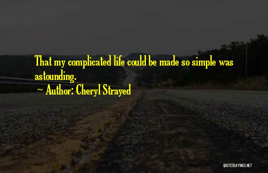 Cheryl Strayed Quotes: That My Complicated Life Could Be Made So Simple Was Astounding.