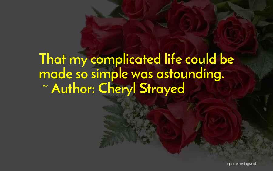 Cheryl Strayed Quotes: That My Complicated Life Could Be Made So Simple Was Astounding.