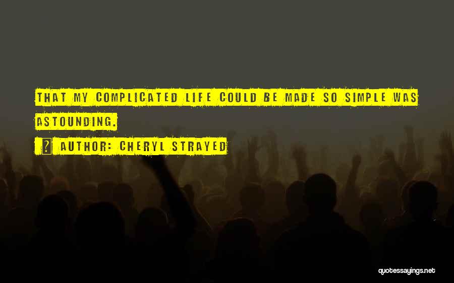 Cheryl Strayed Quotes: That My Complicated Life Could Be Made So Simple Was Astounding.