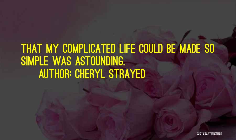 Cheryl Strayed Quotes: That My Complicated Life Could Be Made So Simple Was Astounding.