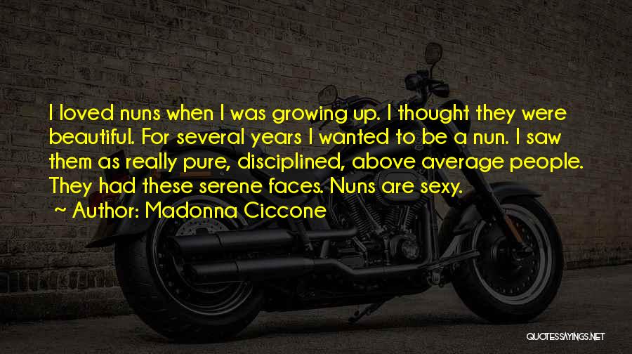 Madonna Ciccone Quotes: I Loved Nuns When I Was Growing Up. I Thought They Were Beautiful. For Several Years I Wanted To Be