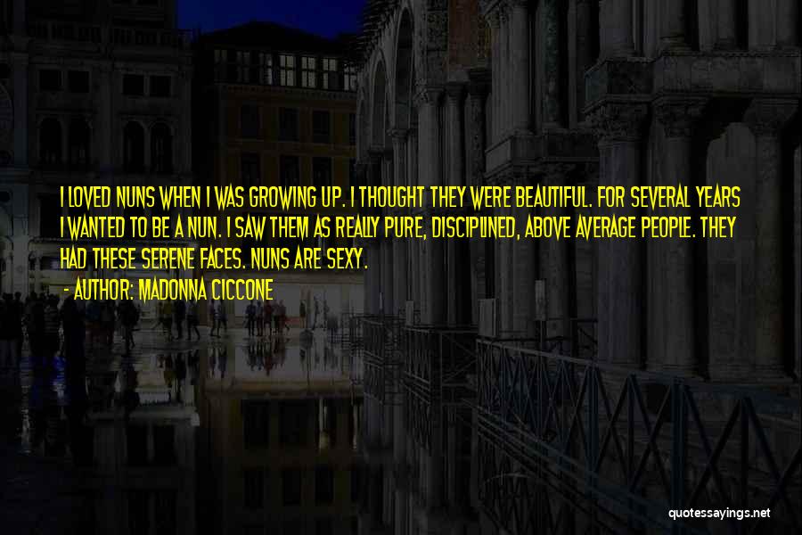 Madonna Ciccone Quotes: I Loved Nuns When I Was Growing Up. I Thought They Were Beautiful. For Several Years I Wanted To Be