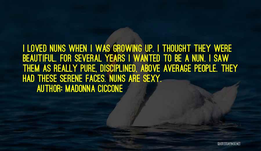 Madonna Ciccone Quotes: I Loved Nuns When I Was Growing Up. I Thought They Were Beautiful. For Several Years I Wanted To Be