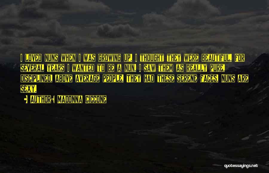 Madonna Ciccone Quotes: I Loved Nuns When I Was Growing Up. I Thought They Were Beautiful. For Several Years I Wanted To Be