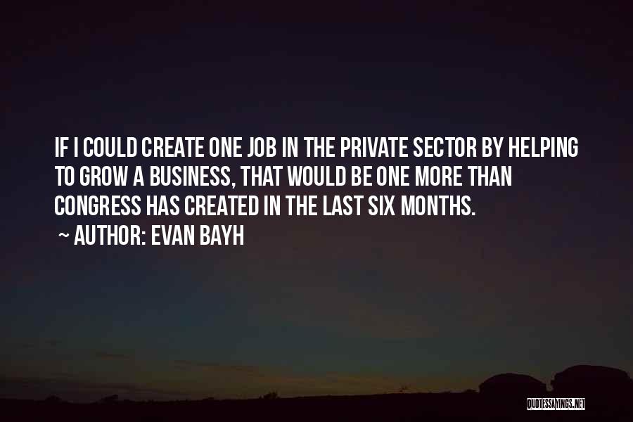 Evan Bayh Quotes: If I Could Create One Job In The Private Sector By Helping To Grow A Business, That Would Be One