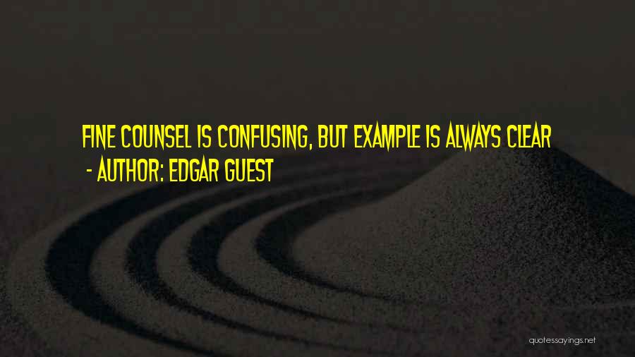 Edgar Guest Quotes: Fine Counsel Is Confusing, But Example Is Always Clear