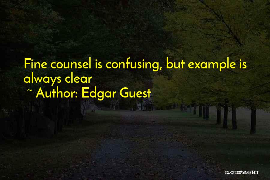 Edgar Guest Quotes: Fine Counsel Is Confusing, But Example Is Always Clear