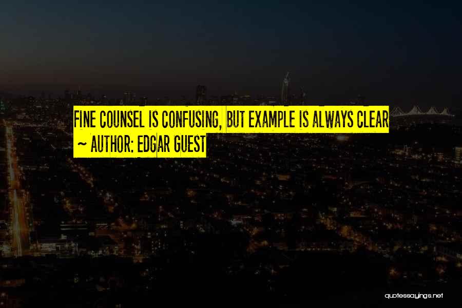 Edgar Guest Quotes: Fine Counsel Is Confusing, But Example Is Always Clear