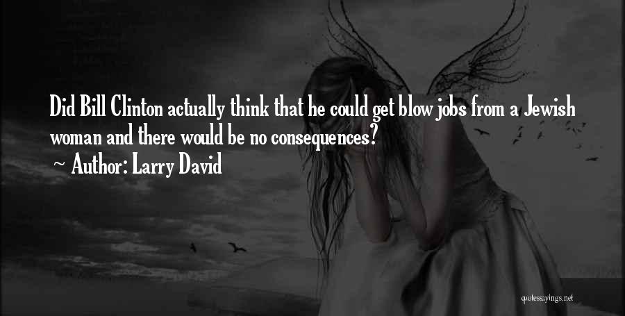 Larry David Quotes: Did Bill Clinton Actually Think That He Could Get Blow Jobs From A Jewish Woman And There Would Be No