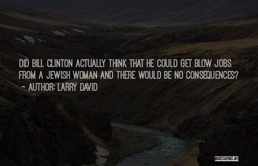Larry David Quotes: Did Bill Clinton Actually Think That He Could Get Blow Jobs From A Jewish Woman And There Would Be No