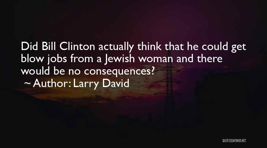 Larry David Quotes: Did Bill Clinton Actually Think That He Could Get Blow Jobs From A Jewish Woman And There Would Be No