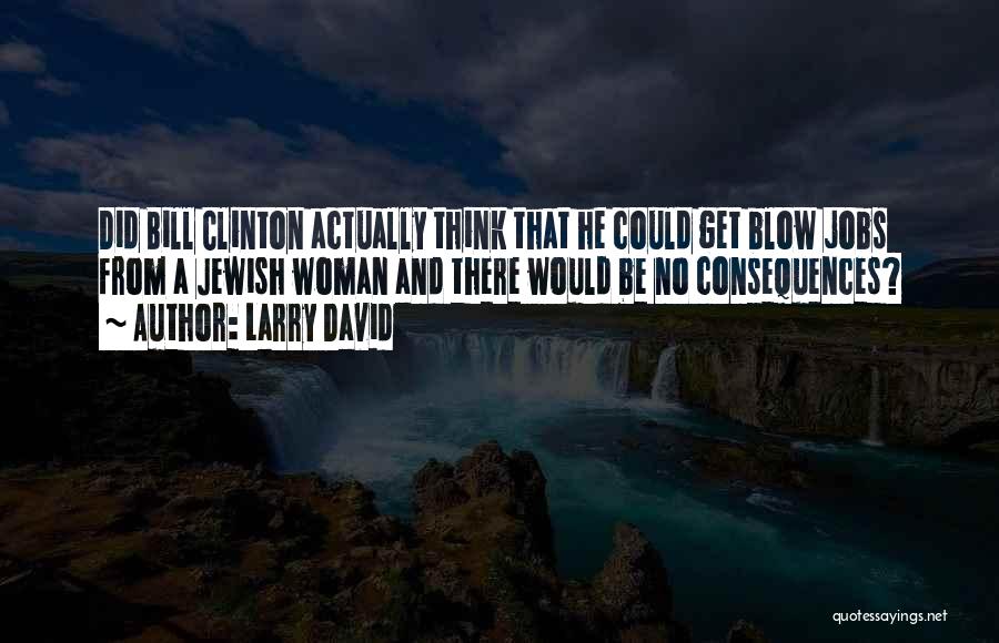 Larry David Quotes: Did Bill Clinton Actually Think That He Could Get Blow Jobs From A Jewish Woman And There Would Be No