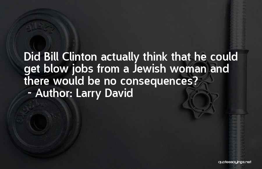 Larry David Quotes: Did Bill Clinton Actually Think That He Could Get Blow Jobs From A Jewish Woman And There Would Be No