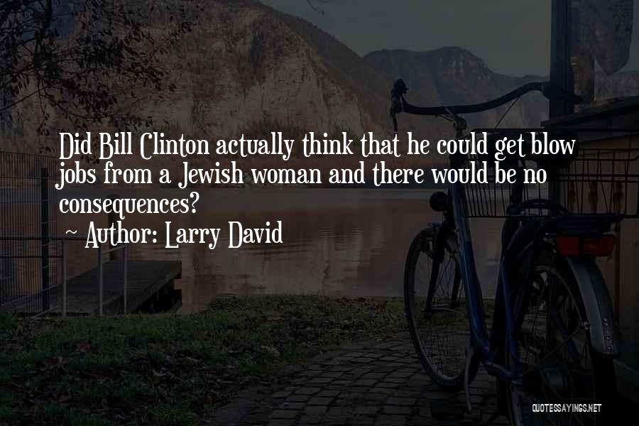 Larry David Quotes: Did Bill Clinton Actually Think That He Could Get Blow Jobs From A Jewish Woman And There Would Be No