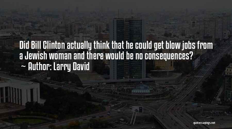 Larry David Quotes: Did Bill Clinton Actually Think That He Could Get Blow Jobs From A Jewish Woman And There Would Be No