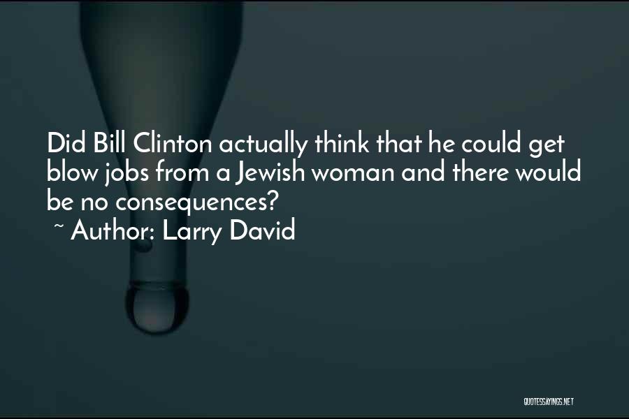 Larry David Quotes: Did Bill Clinton Actually Think That He Could Get Blow Jobs From A Jewish Woman And There Would Be No