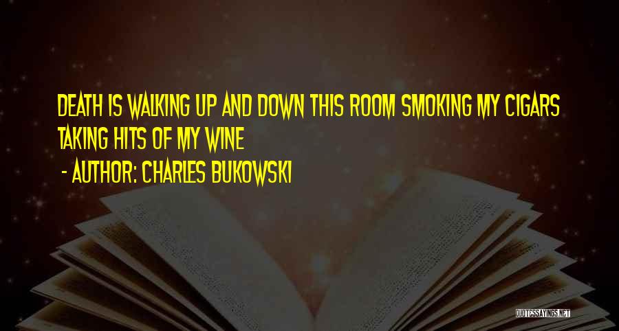 Charles Bukowski Quotes: Death Is Walking Up And Down This Room Smoking My Cigars Taking Hits Of My Wine