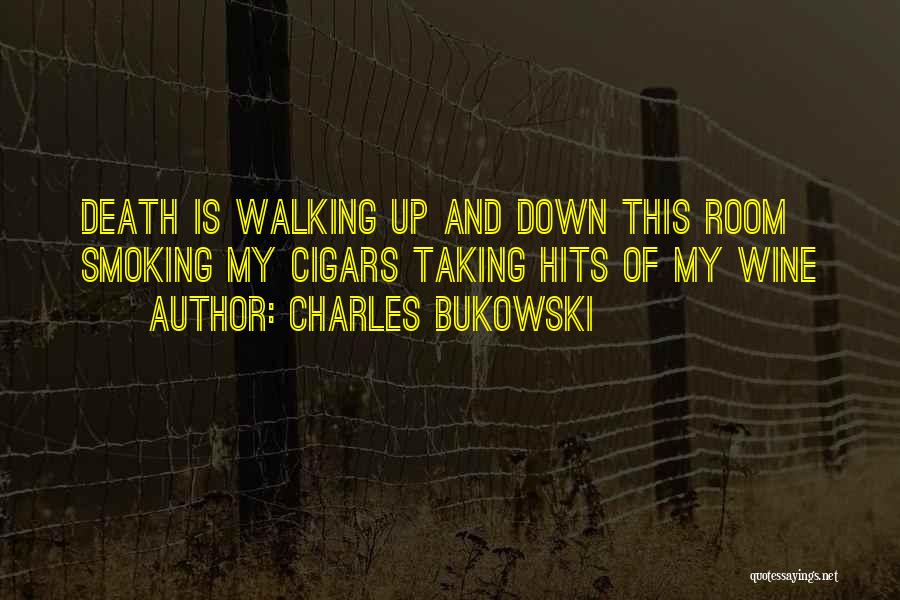 Charles Bukowski Quotes: Death Is Walking Up And Down This Room Smoking My Cigars Taking Hits Of My Wine