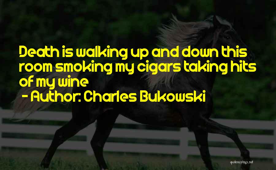 Charles Bukowski Quotes: Death Is Walking Up And Down This Room Smoking My Cigars Taking Hits Of My Wine