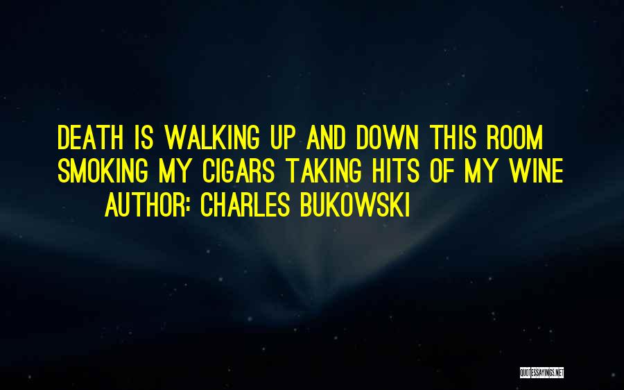 Charles Bukowski Quotes: Death Is Walking Up And Down This Room Smoking My Cigars Taking Hits Of My Wine