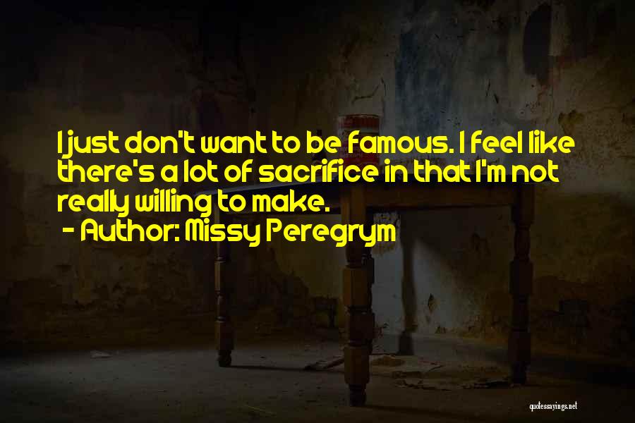 Missy Peregrym Quotes: I Just Don't Want To Be Famous. I Feel Like There's A Lot Of Sacrifice In That I'm Not Really