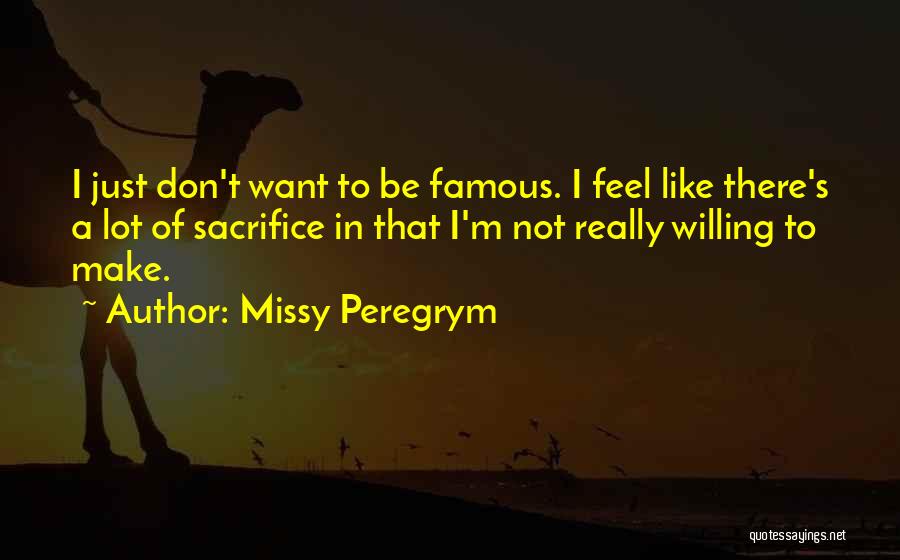 Missy Peregrym Quotes: I Just Don't Want To Be Famous. I Feel Like There's A Lot Of Sacrifice In That I'm Not Really