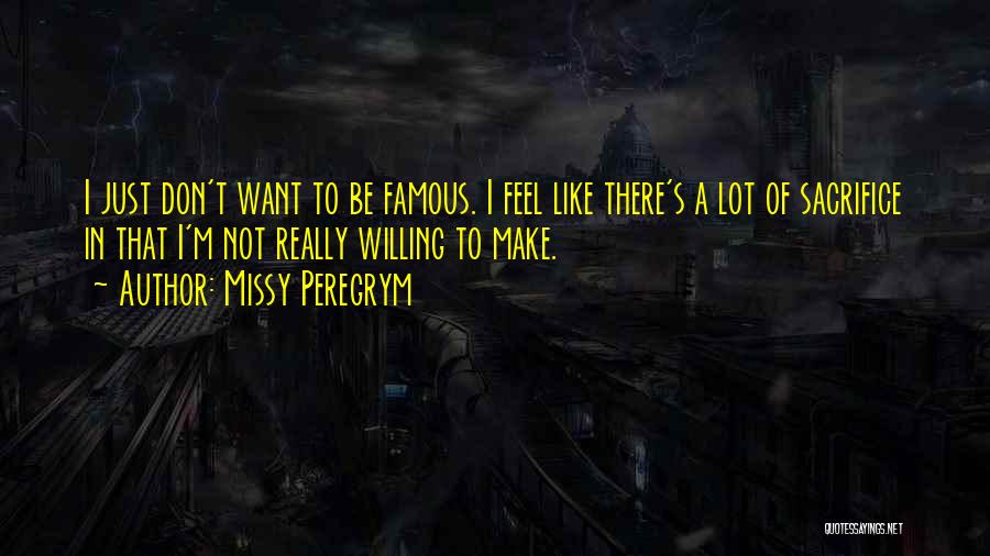 Missy Peregrym Quotes: I Just Don't Want To Be Famous. I Feel Like There's A Lot Of Sacrifice In That I'm Not Really