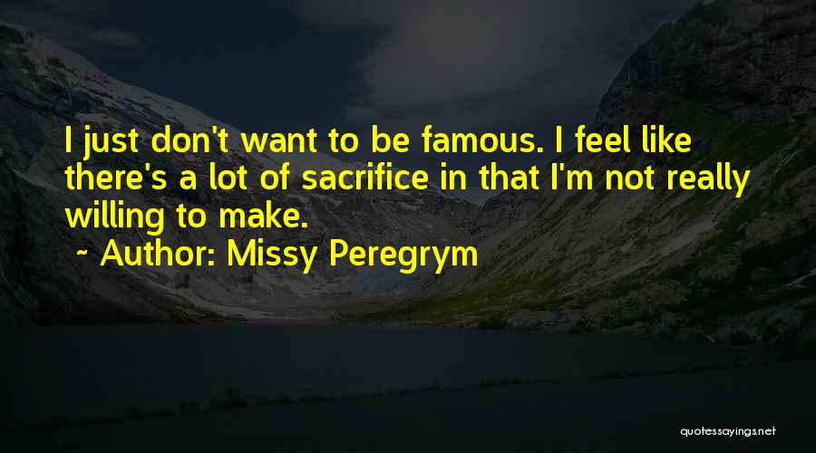 Missy Peregrym Quotes: I Just Don't Want To Be Famous. I Feel Like There's A Lot Of Sacrifice In That I'm Not Really