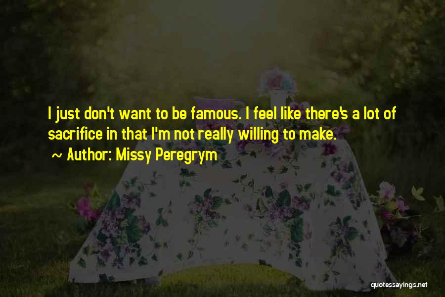 Missy Peregrym Quotes: I Just Don't Want To Be Famous. I Feel Like There's A Lot Of Sacrifice In That I'm Not Really