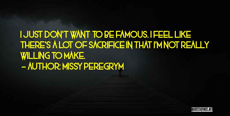 Missy Peregrym Quotes: I Just Don't Want To Be Famous. I Feel Like There's A Lot Of Sacrifice In That I'm Not Really