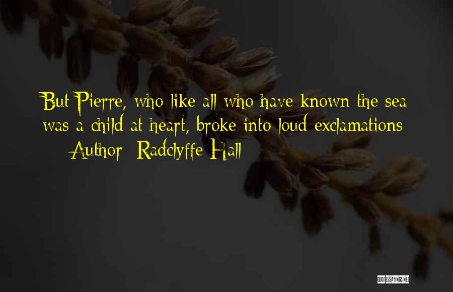 Radclyffe Hall Quotes: But Pierre, Who Like All Who Have Known The Sea Was A Child At Heart, Broke Into Loud Exclamations