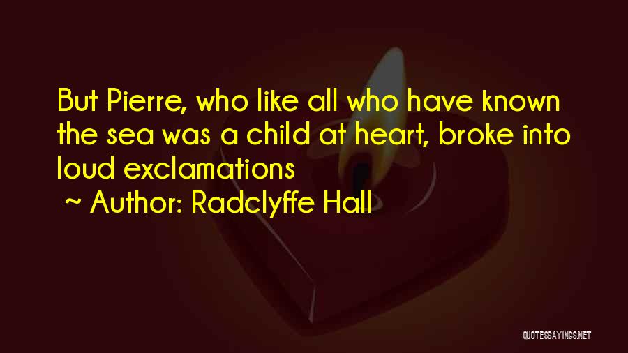 Radclyffe Hall Quotes: But Pierre, Who Like All Who Have Known The Sea Was A Child At Heart, Broke Into Loud Exclamations