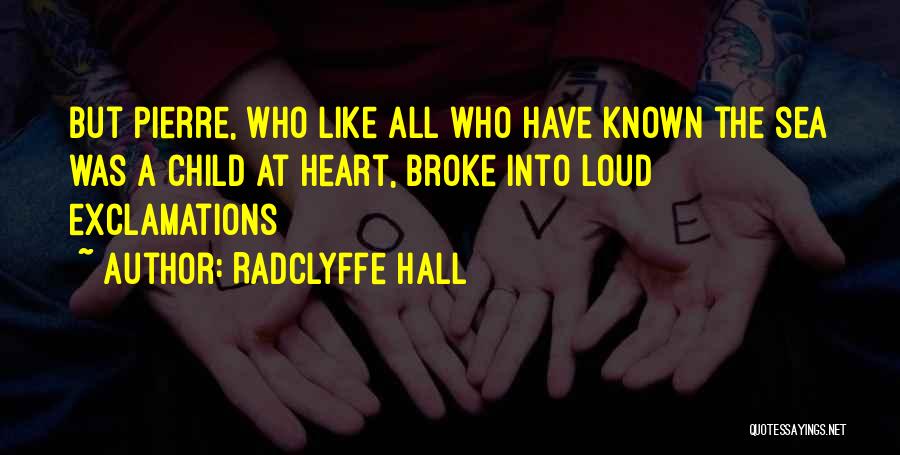 Radclyffe Hall Quotes: But Pierre, Who Like All Who Have Known The Sea Was A Child At Heart, Broke Into Loud Exclamations