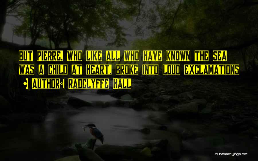 Radclyffe Hall Quotes: But Pierre, Who Like All Who Have Known The Sea Was A Child At Heart, Broke Into Loud Exclamations