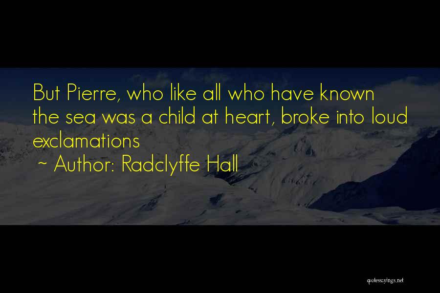 Radclyffe Hall Quotes: But Pierre, Who Like All Who Have Known The Sea Was A Child At Heart, Broke Into Loud Exclamations