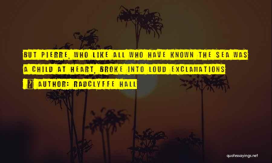 Radclyffe Hall Quotes: But Pierre, Who Like All Who Have Known The Sea Was A Child At Heart, Broke Into Loud Exclamations