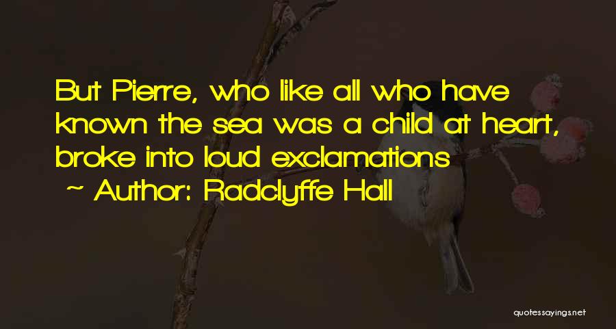 Radclyffe Hall Quotes: But Pierre, Who Like All Who Have Known The Sea Was A Child At Heart, Broke Into Loud Exclamations